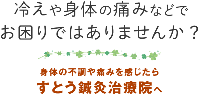 冷えや身体の痛みなどでお困りではありませんか？身体の不調や痛みを感じたらすとう鍼灸治療院へ